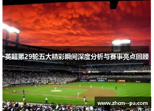 英超第29轮五大精彩瞬间深度分析与赛事亮点回顾