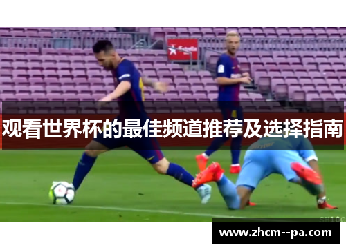 观看世界杯的最佳频道推荐及选择指南 观看世界杯的最佳频道推荐及选择指南