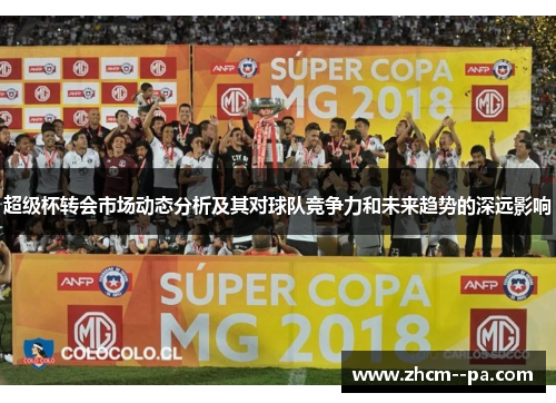 超级杯转会市场动态分析及其对球队竞争力和未来趋势的深远影响 超级杯转会市场动态分析及其对球队竞争力和未来趋势的深远影响