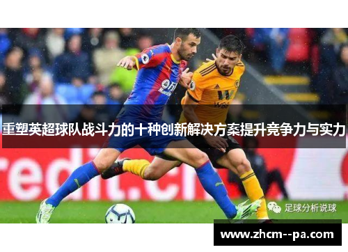重塑英超球队战斗力的十种创新解决方案提升竞争力与实力