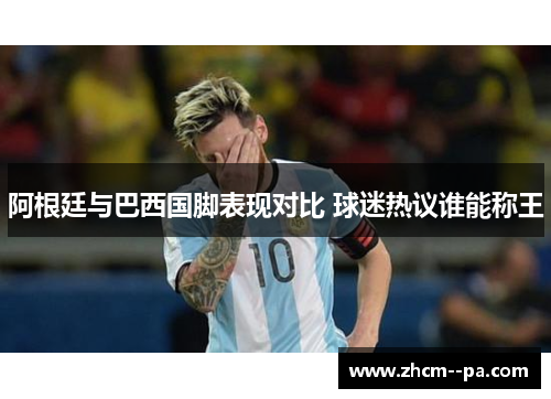 阿根廷与巴西国脚表现对比 球迷热议谁能称王