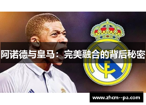 阿诺德与皇马:完美融合的背后秘密 阿诺德与皇马:完美融合的背后秘密