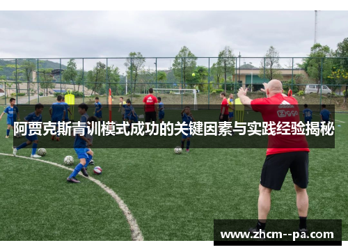 阿贾克斯青训模式成功的关键因素与实践经验揭秘 阿贾克斯青训模式成功的关键因素与实践经验揭秘