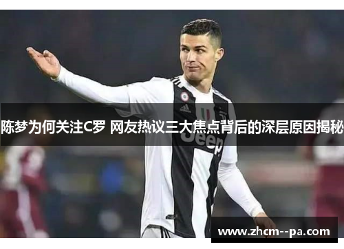 陈梦为何关注C罗 网友热议三大焦点背后的深层原因揭秘 陈梦为何关注C罗 网友热议三大焦点背后的深层原因揭秘