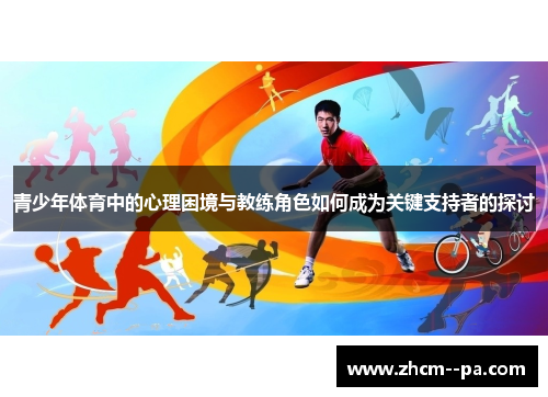 青少年体育中的心理困境与教练角色如何成为关键支持者的探讨