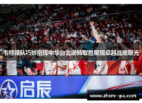 韦特领队巧妙指挥中华台北逆转取胜展现卓越战略眼光