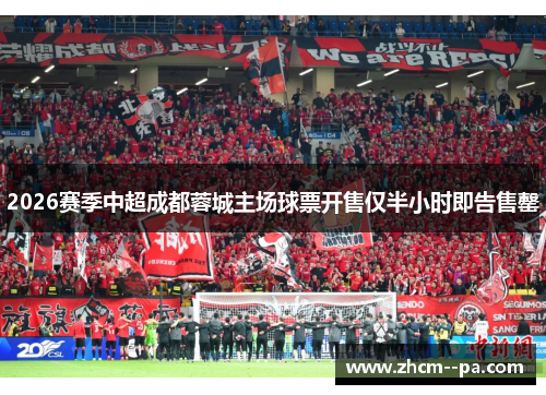 2026赛季中超成都蓉城主场球票开售仅半小时即告售罄