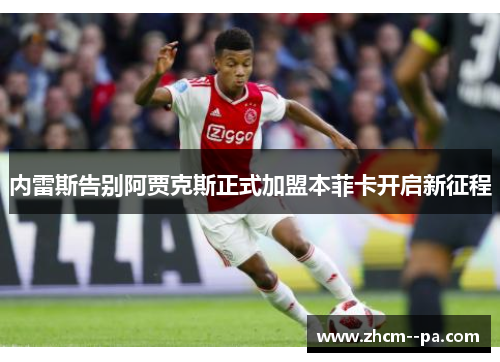 内雷斯告别阿贾克斯正式加盟本菲卡开启新征程