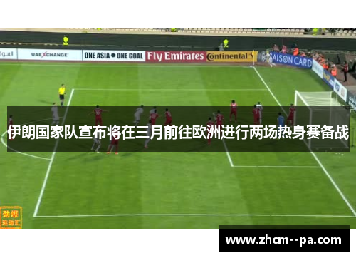 伊朗国家队宣布将在三月前往欧洲进行两场热身赛备战