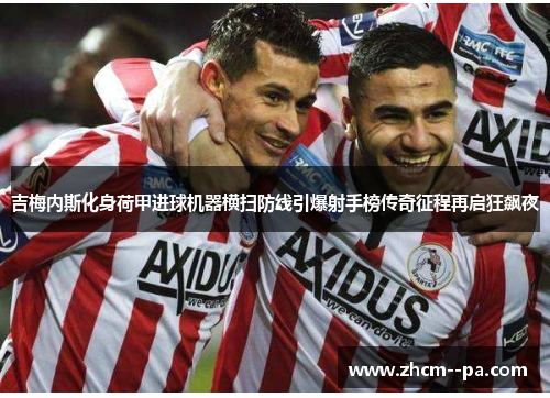 吉梅内斯化身荷甲进球机器横扫防线引爆射手榜传奇征程再启狂飙夜