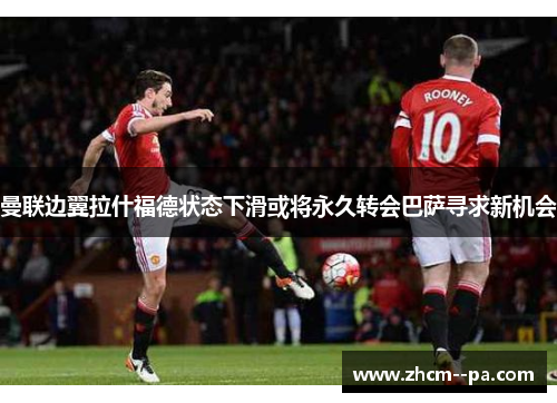 曼联边翼拉什福德状态下滑或将永久转会巴萨寻求新机会