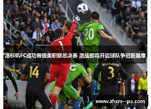 洛杉矶FC成功晋级美职联总决赛 激战即将开启球队争冠新篇章