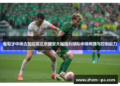 葡萄牙中场古加加盟北京国安大幅提升球队中场梳理与控制能力
