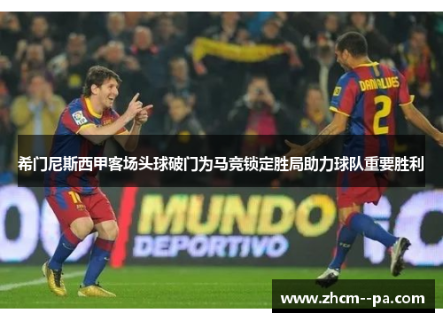 希门尼斯西甲客场头球破门为马竞锁定胜局助力球队重要胜利