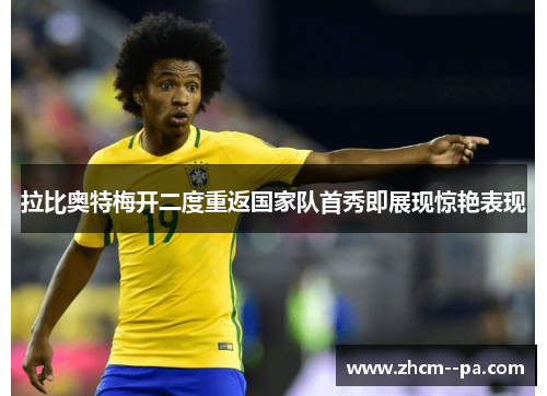 拉比奥特梅开二度重返国家队首秀即展现惊艳表现