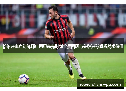 恰尔汗奥卢对阵拜仁西甲高光时刻全景回顾与关键进球解析战术价值