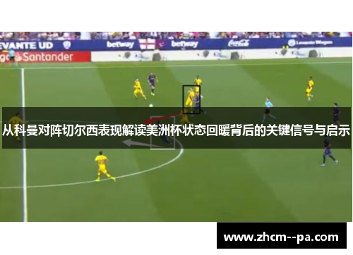 从科曼对阵切尔西表现解读美洲杯状态回暖背后的关键信号与启示 从科曼对阵切尔西表现解读美洲杯状态回暖背后的关键信号与启示