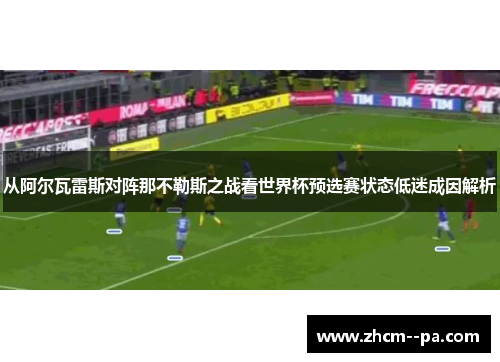 从阿尔瓦雷斯对阵那不勒斯之战看世界杯预选赛状态低迷成因解析 从阿尔瓦雷斯对阵那不勒斯之战看世界杯预选赛状态低迷成因解析