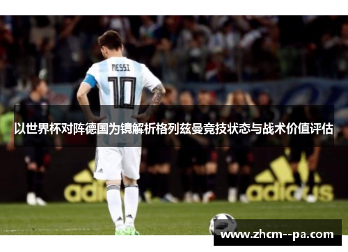 以世界杯对阵德国为镜解析格列兹曼竞技状态与战术价值评估