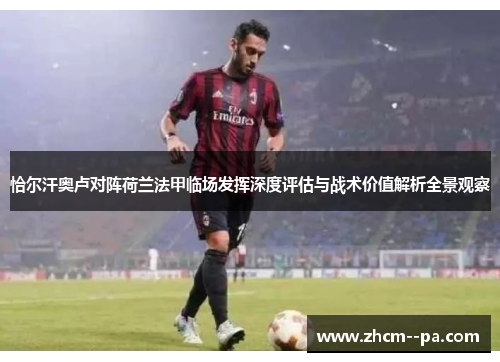 恰尔汗奥卢对阵荷兰法甲临场发挥深度评估与战术价值解析全景观察